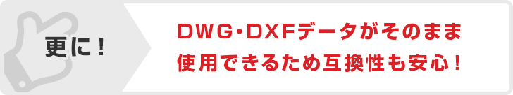 更に！DWG・DXFデータがそのまま使用できるため互換性も安心！