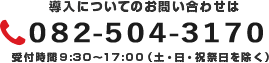 導入についてのお問い合わせは 082-501-0366　受付時間9:30～17:00（土・日・祝祭日を除く）