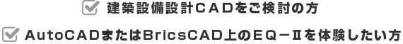 建築設備設計ＣＡＤをご検討の方・AutoCADまたはBricsCAD上のＥＱ－IIを体験したい方